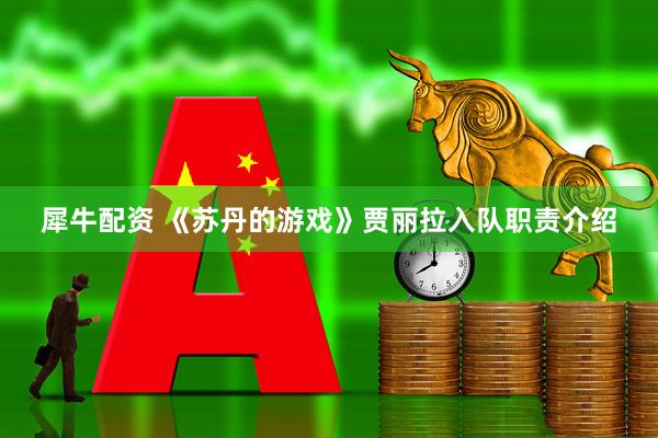 犀牛配资 《苏丹的游戏》贾丽拉入队职责介绍