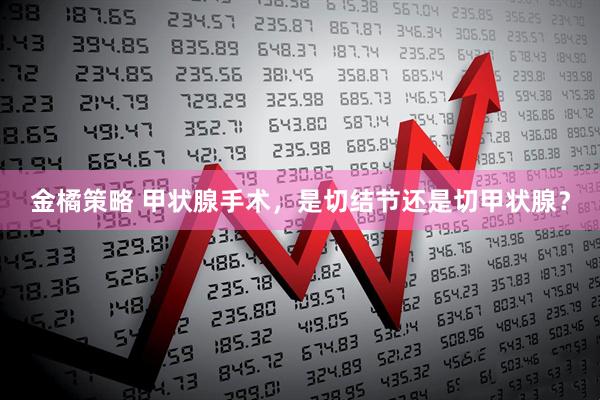 金橘策略 甲状腺手术，是切结节还是切甲状腺？