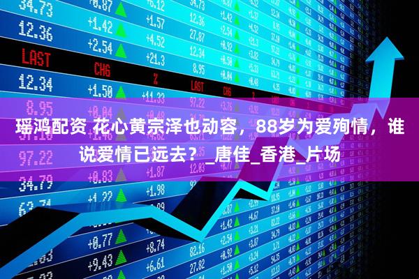瑶鸿配资 花心黄宗泽也动容，88岁为爱殉情，谁说爱情已远去？_唐佳_香港_片场